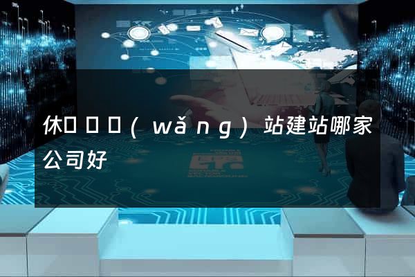 休寧縣網(wǎng)站建站哪家公司好