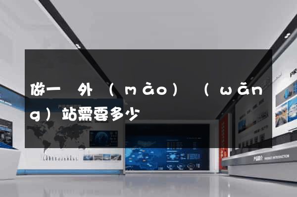 做一個外貿(mào)網(wǎng)站需要多少錢