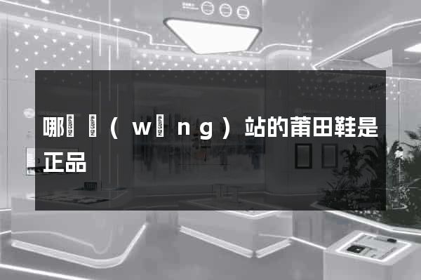 哪個網(wǎng)站的莆田鞋是正品