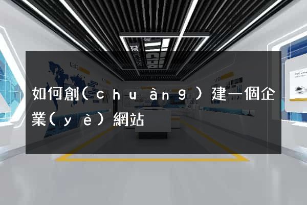 如何創(chuàng)建一個企業(yè)網站