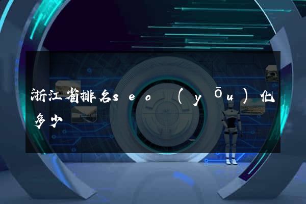 浙江省排名seo優(yōu)化多少錢