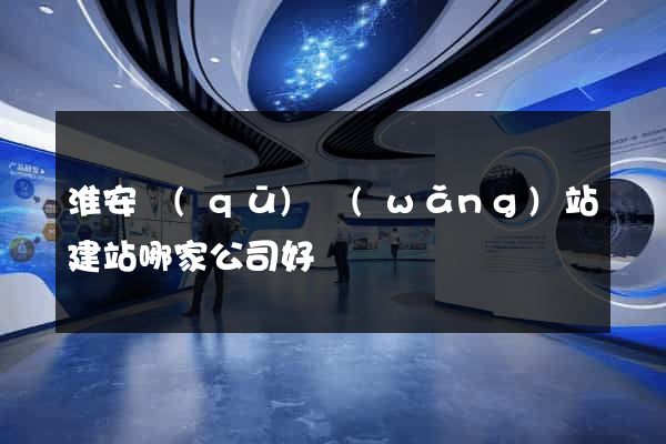 淮安區(qū)網(wǎng)站建站哪家公司好
