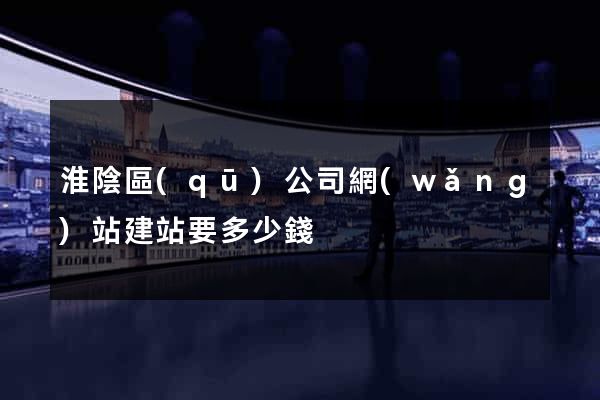 淮陰區(qū)公司網(wǎng)站建站要多少錢
