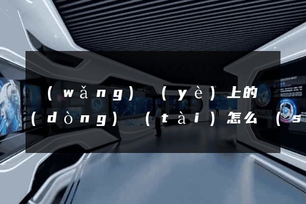 網(wǎng)頁(yè)上的動(dòng)態(tài)怎么設(shè)計(jì)