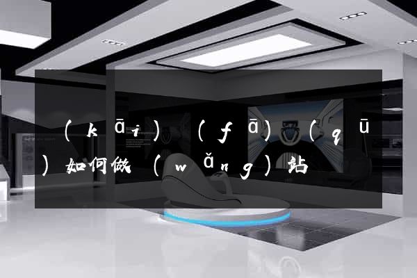 開(kāi)發(fā)區(qū)如何做網(wǎng)站